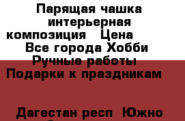 Парящая чашка интерьерная композиция › Цена ­ 900 - Все города Хобби. Ручные работы » Подарки к праздникам   . Дагестан респ.,Южно-Сухокумск г.